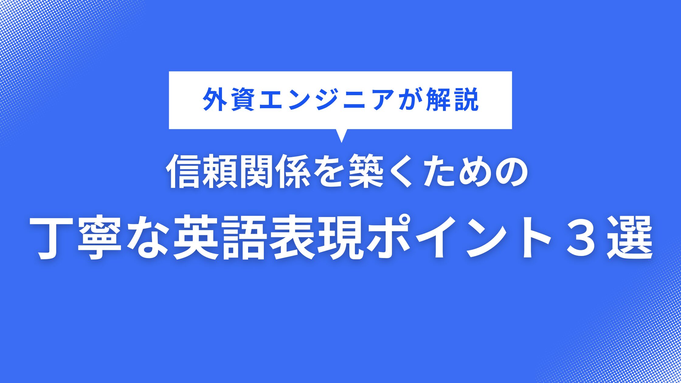 【外資エンジニア解説】信頼関係を築くための丁寧な英語表現のポイント３選