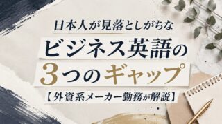 日本人が見落としがちなビジネス英語の3つのギャップ【外資系メーカー勤務が解説】