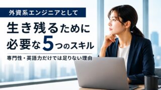 外資系エンジニアとして生き残るために必要な5つのスキル|専門性・英語力だけでは足りない理由